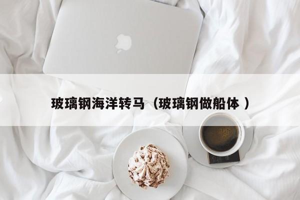 玻璃鋼海洋轉馬（玻璃鋼做船體 ）