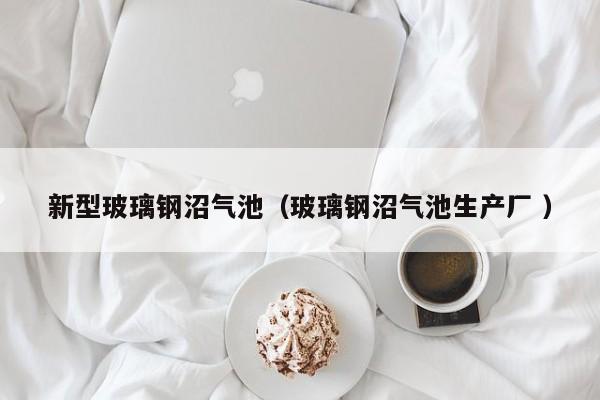 新型玻璃鋼沼氣池（玻璃鋼沼氣池生產廠 ）