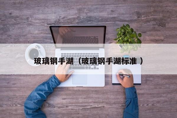 玻璃鋼手湖（玻璃鋼手湖標準 ）