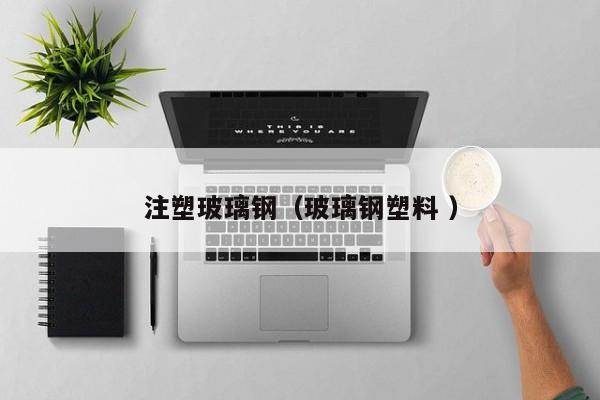注塑玻璃鋼（玻璃鋼塑料 ）
