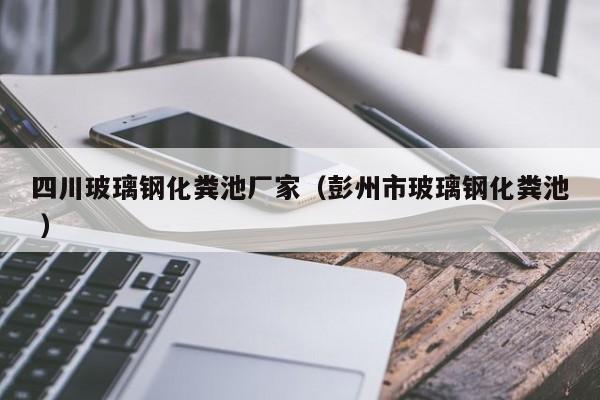 四川玻璃鋼化糞池廠家（彭州市玻璃鋼化糞池 ）