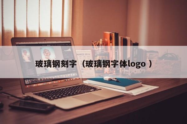 玻璃鋼刻字（玻璃鋼字體logo ）