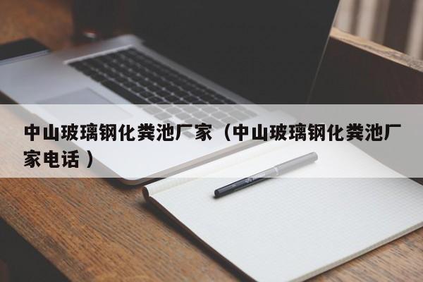 中山玻璃鋼化糞池廠家（中山玻璃鋼化糞池廠家電話 ）