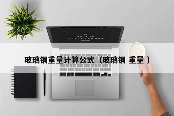 玻璃鋼重量計算公式（玻璃鋼 重量 ）