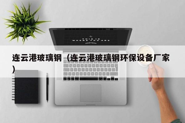 連云港玻璃鋼（連云港玻璃鋼環保設備廠家 ）