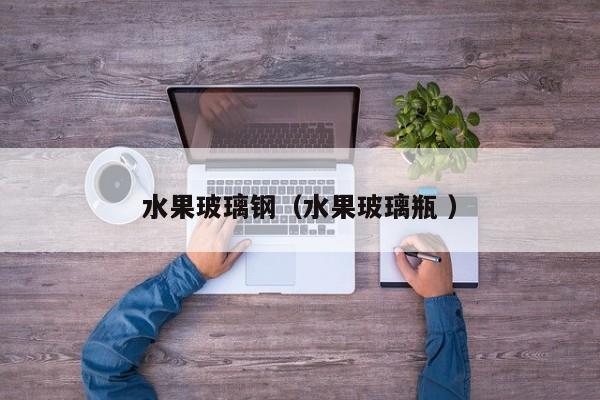 水果玻璃鋼（水果玻璃瓶 ）