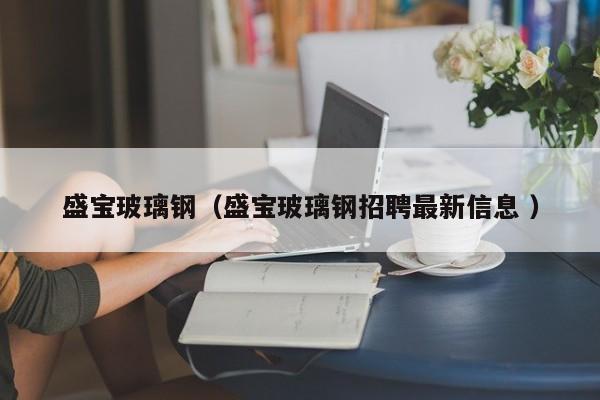 盛寶玻璃鋼（盛寶玻璃鋼招聘最新信息 ）
