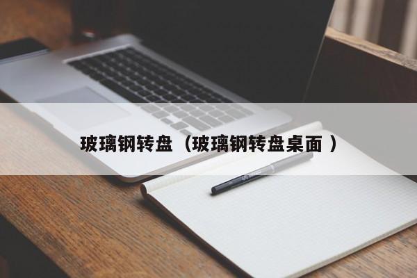 玻璃鋼轉盤（玻璃鋼轉盤桌面 ）