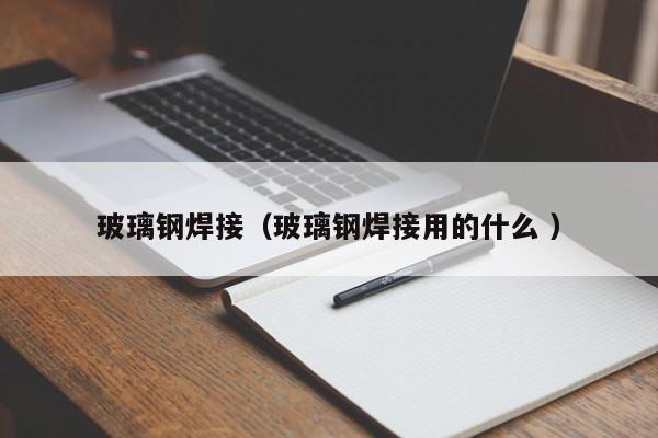 玻璃鋼焊接（玻璃鋼焊接用的什么 ）