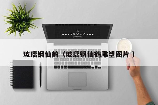 玻璃鋼仙鶴（玻璃鋼仙鶴雕塑圖片 ）