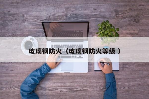 玻璃鋼防火（玻璃鋼防火等級 ）